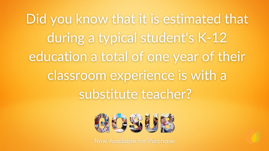 Did you know that ti is estimated that during a typical student's K-12 education a total of one year of their classroom experience is with a substitute teacher?