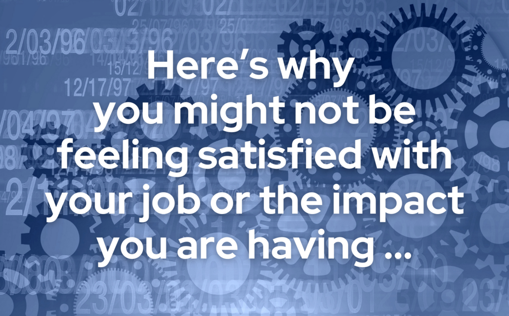Here’s why you might not be feeling satisfied with your job or the impact you are having